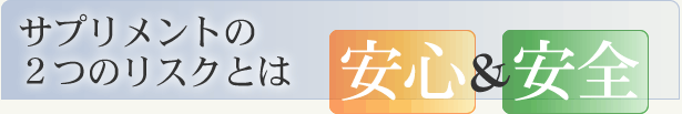 サプリメントの２つのリスクとは安心＆安全